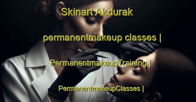 Skinart Akdurak permanentmakeup classes | PermanentmakeupTraining | PermanentmakeupClasses | SkinartTraining-Turkey